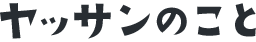 ヤッサンのこと